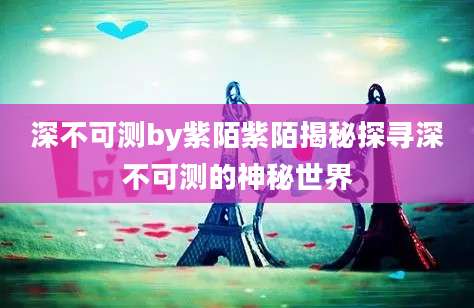 深不可测by紫陌紫陌揭秘探寻深不可测的神秘世界
