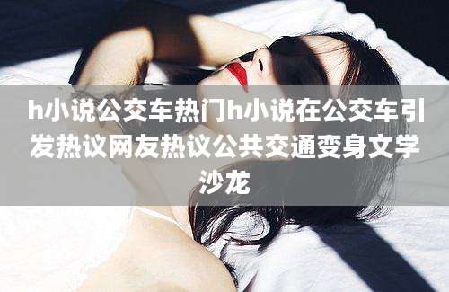 h小说公交车热门h小说在公交车引发热议网友热议公共交通变身文学沙龙