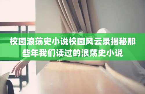 校园浪荡史小说校园风云录揭秘那些年我们读过的浪荡史小说