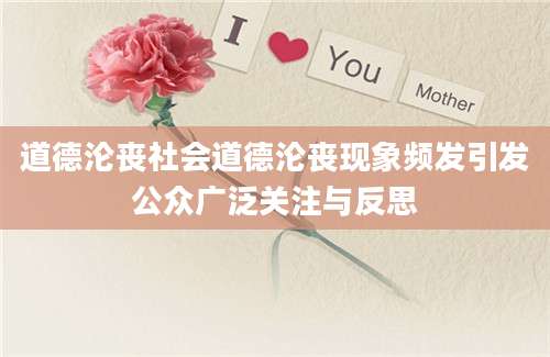 道德沦丧社会道德沦丧现象频发引发公众广泛关注与反思