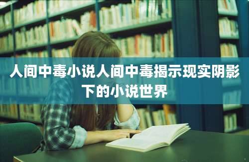 人间中毒小说人间中毒揭示现实阴影下的小说世界
