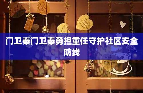 门卫秦门卫秦勇担重任守护社区安全防线