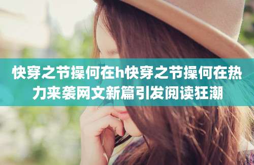 快穿之节操何在h快穿之节操何在热力来袭网文新篇引发阅读狂潮