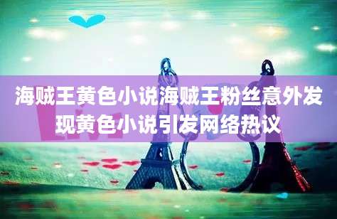 海贼王黄色小说海贼王粉丝意外发现黄色小说引发网络热议