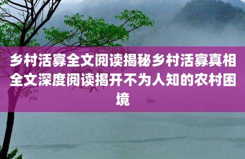 乡村活寡全文阅读揭秘乡村活寡真相全文深度阅读揭开不为人知的农村困境