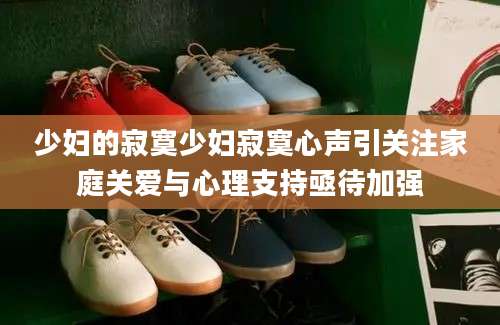 少妇的寂寞少妇寂寞心声引关注家庭关爱与心理支持亟待加强