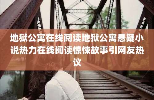 地狱公寓在线阅读地狱公寓悬疑小说热力在线阅读惊悚故事引网友热议
