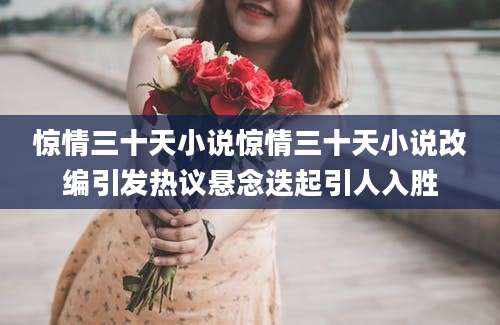 惊情三十天小说惊情三十天小说改编引发热议悬念迭起引人入胜