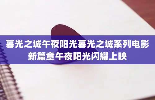 暮光之城午夜阳光暮光之城系列电影新篇章午夜阳光闪耀上映