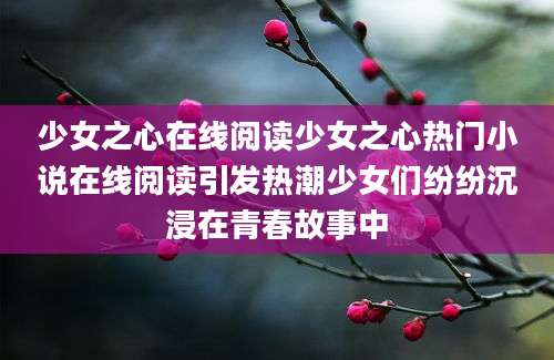 少女之心在线阅读少女之心热门小说在线阅读引发热潮少女们纷纷沉浸在青春故事中