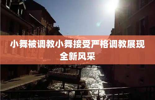 小舞被调教小舞接受严格调教展现全新风采
