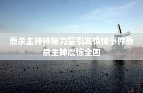 轰杀主神神秘力量引发惊悚事件轰杀主神震惊全国