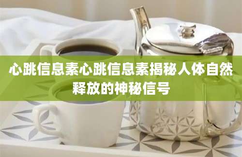心跳信息素心跳信息素揭秘人体自然释放的神秘信号