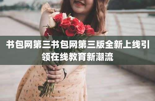 书包网第三书包网第三版全新上线引领在线教育新潮流