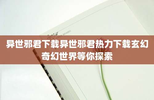异世邪君下载异世邪君热力下载玄幻奇幻世界等你探索