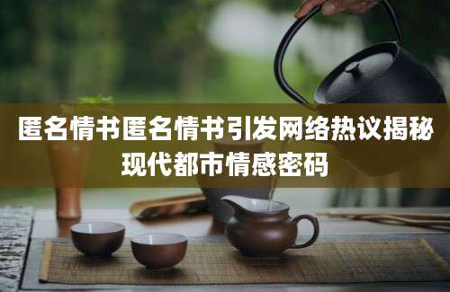 匿名情书匿名情书引发网络热议揭秘现代都市情感密码