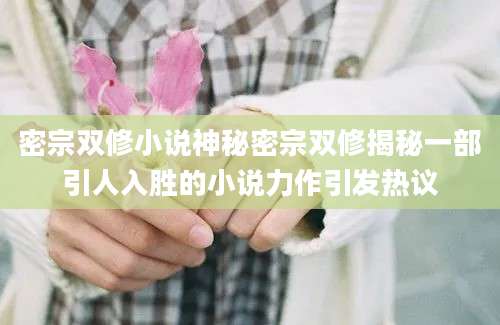 密宗双修小说神秘密宗双修揭秘一部引人入胜的小说力作引发热议