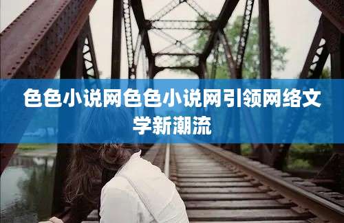 色色小说网色色小说网引领网络文学新潮流