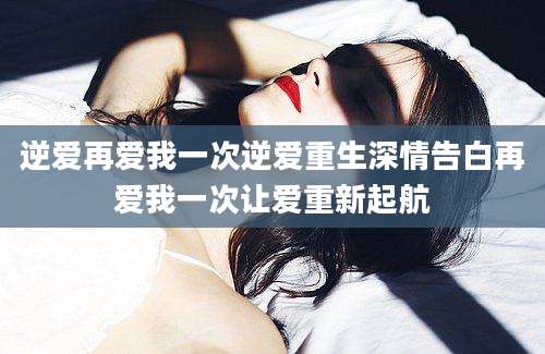 逆爱再爱我一次逆爱重生深情告白再爱我一次让爱重新起航