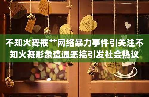 不知火舞被艹网络暴力事件引关注不知火舞形象遭遇恶搞引发社会热议