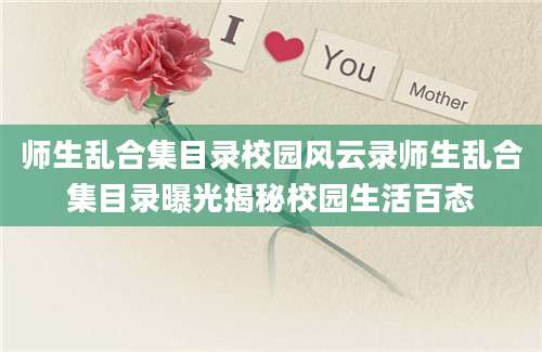师生乱合集目录校园风云录师生乱合集目录曝光揭秘校园生活百态
