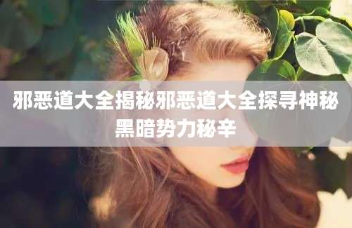 邪恶道大全揭秘邪恶道大全探寻神秘黑暗势力秘辛
