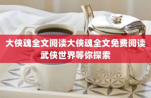 大侠魂全文阅读大侠魂全文免费阅读武侠世界等你探索