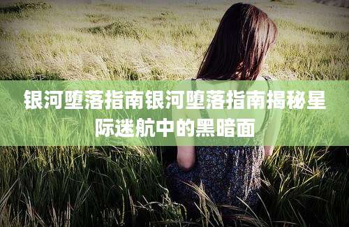 银河堕落指南银河堕落指南揭秘星际迷航中的黑暗面