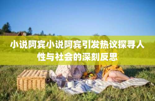 小说阿宾小说阿宾引发热议探寻人性与社会的深刻反思
