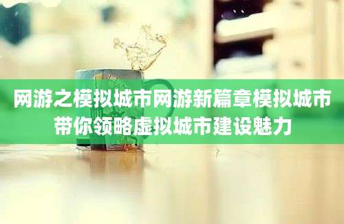 网游之模拟城市网游新篇章模拟城市带你领略虚拟城市建设魅力