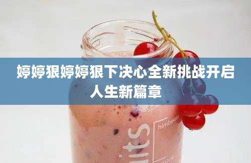 婷婷狠婷婷狠下决心全新挑战开启人生新篇章
