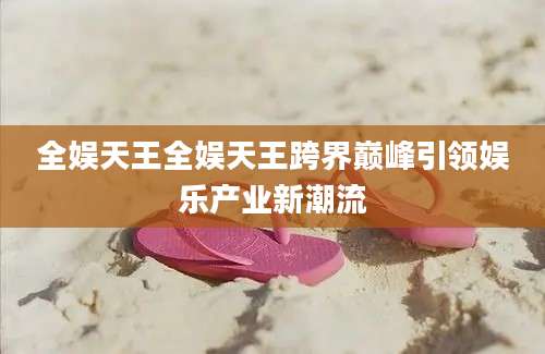 全娱天王全娱天王跨界巅峰引领娱乐产业新潮流