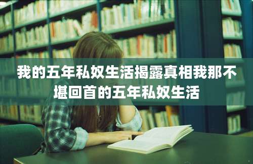 我的五年私奴生活揭露真相我那不堪回首的五年私奴生活