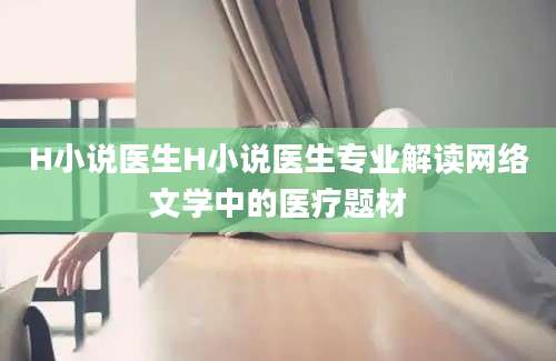 H小说医生H小说医生专业解读网络文学中的医疗题材