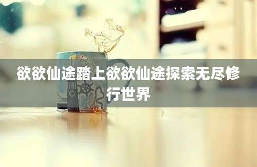 欲欲仙途踏上欲欲仙途探索无尽修行世界