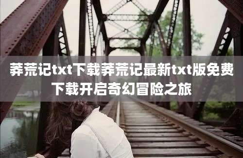 莽荒记txt下载莽荒记最新txt版免费下载开启奇幻冒险之旅