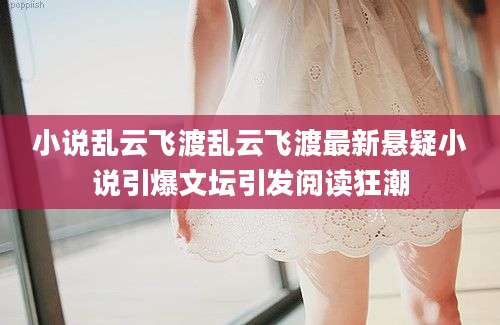 小说乱云飞渡乱云飞渡最新悬疑小说引爆文坛引发阅读狂潮
