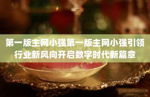 第一版主网小强第一版主网小强引领行业新风向开启数字时代新篇章
