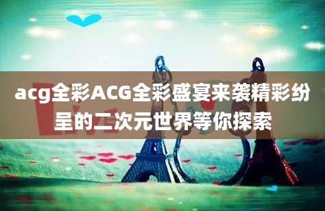 acg全彩ACG全彩盛宴来袭精彩纷呈的二次元世界等你探索