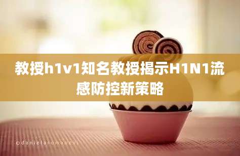 教授h1v1知名教授揭示H1N1流感防控新策略