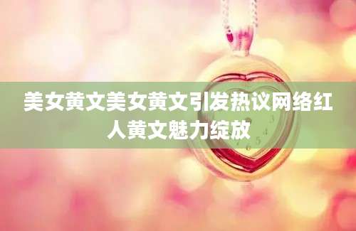 美女黄文美女黄文引发热议网络红人黄文魅力绽放