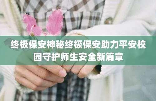 终极保安神秘终极保安助力平安校园守护师生安全新篇章