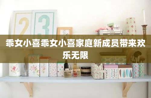 乖女小喜乖女小喜家庭新成员带来欢乐无限