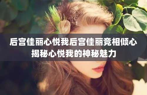 后宫佳丽心悦我后宫佳丽竞相倾心揭秘心悦我的神秘魅力