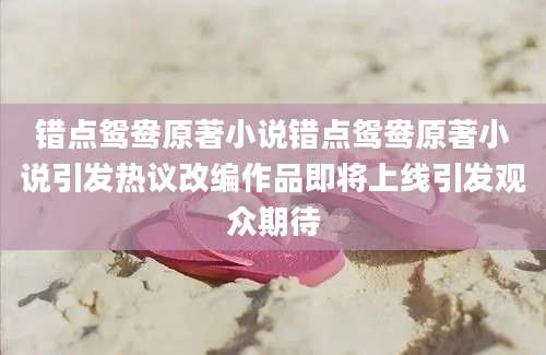 错点鸳鸯原著小说错点鸳鸯原著小说引发热议改编作品即将上线引发观众期待