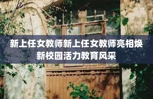新上任女教师新上任女教师亮相焕新校园活力教育风采