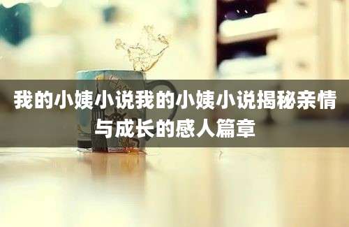 我的小姨小说我的小姨小说揭秘亲情与成长的感人篇章