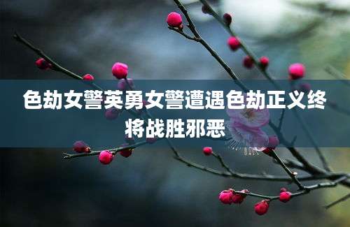 色劫女警英勇女警遭遇色劫正义终将战胜邪恶