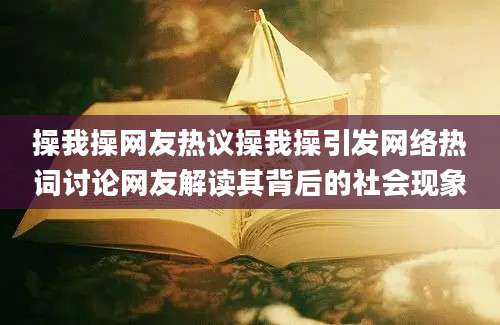 操我操网友热议操我操引发网络热词讨论网友解读其背后的社会现象