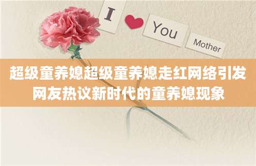 超级童养媳超级童养媳走红网络引发网友热议新时代的童养媳现象